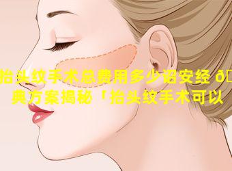 抬头纹手术总费用多少诏安经 🦁 典方案揭秘「抬头纹手术可以 🐦 永久去除吗知乎」